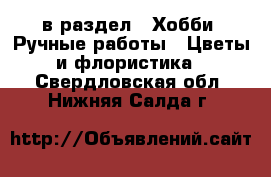  в раздел : Хобби. Ручные работы » Цветы и флористика . Свердловская обл.,Нижняя Салда г.